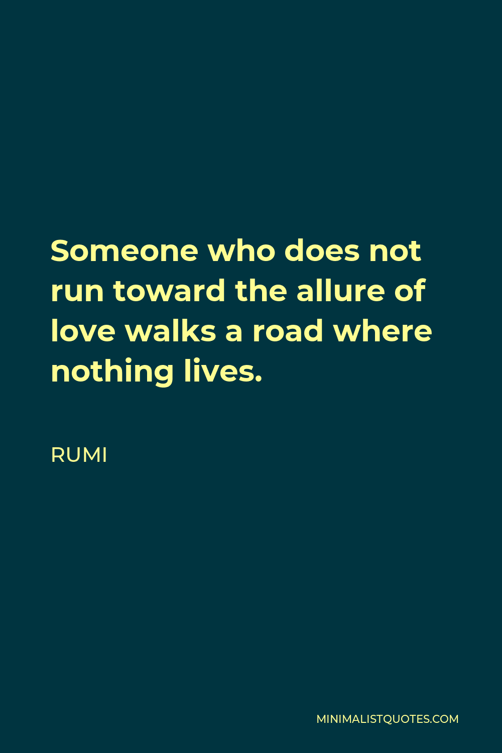 Rumi Quote - Someone who does not run toward the allure of love walks a road where nothing lives.