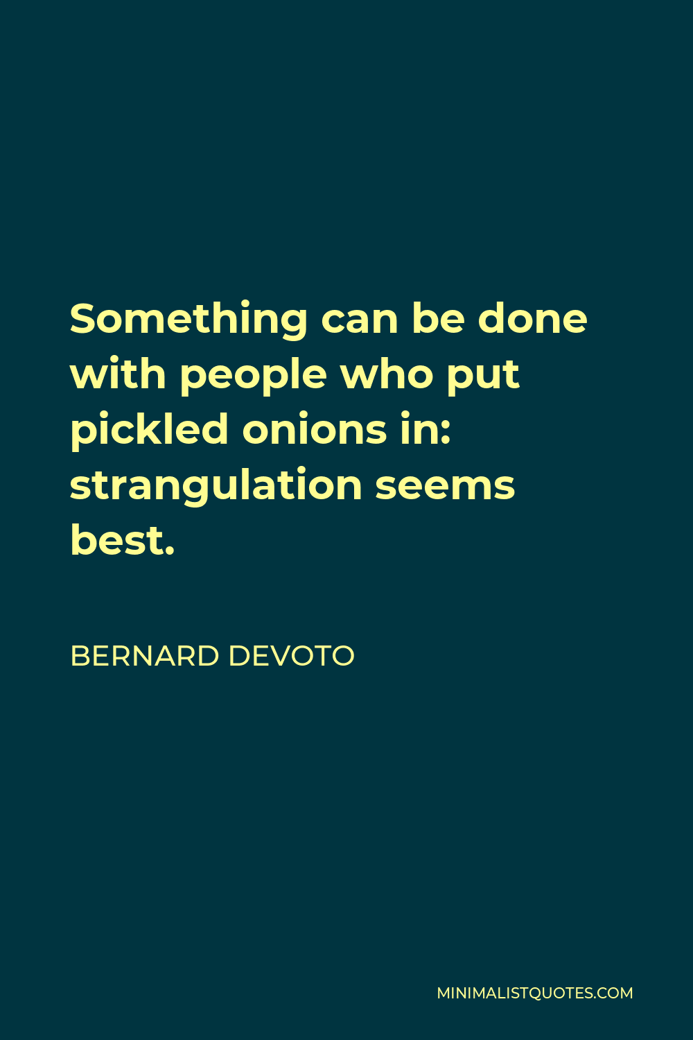 Bernard DeVoto Quote - Something can be done with people who put pickled onions in: strangulation seems best.