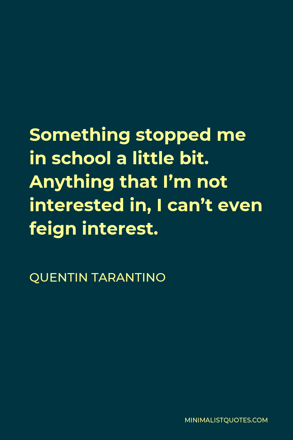 Quentin Tarantino Quote - Something stopped me in school a little bit. Anything that I’m not interested in, I can’t even feign interest.