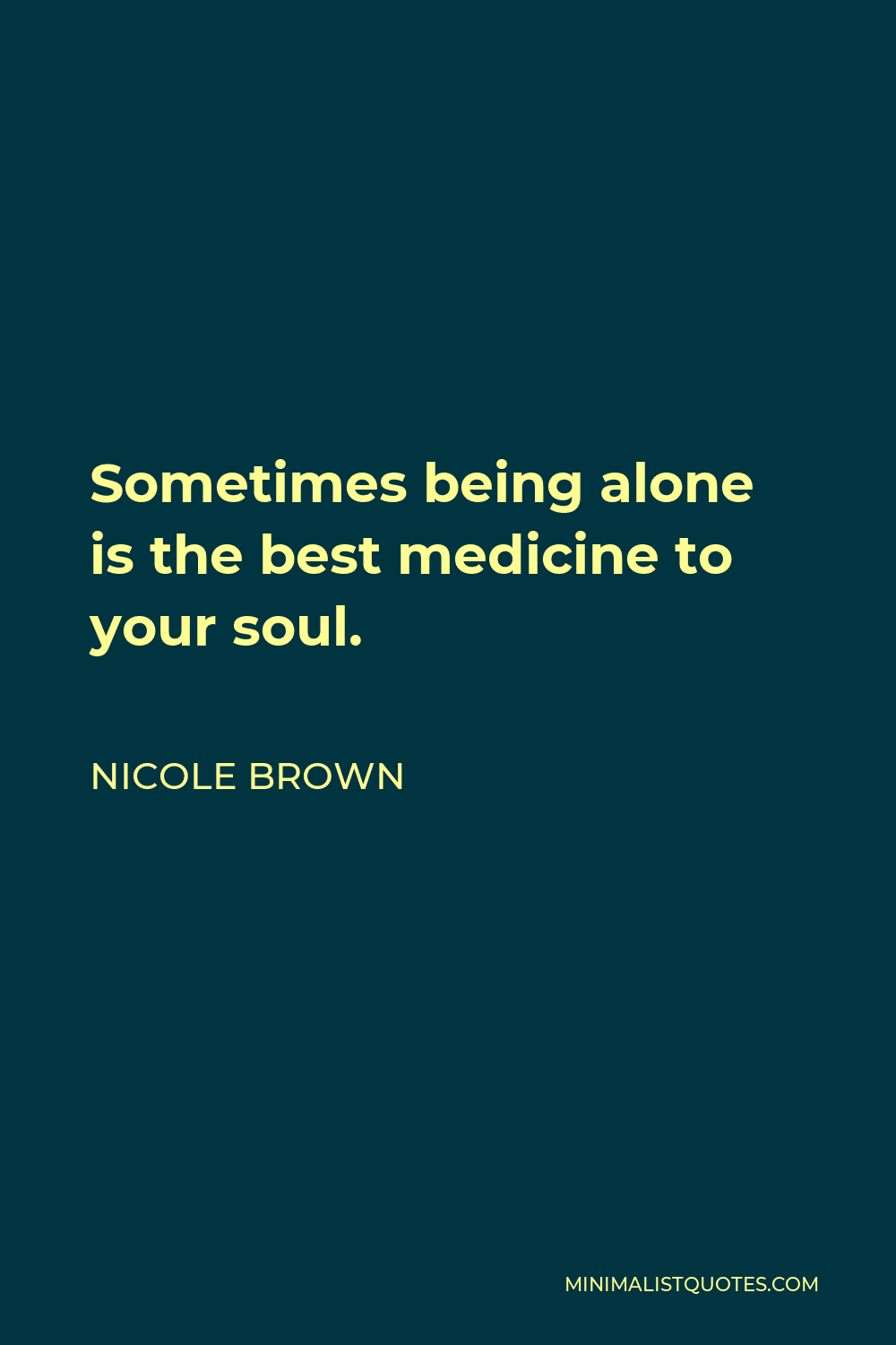 Nicole Brown Quote: Sometimes being alone is the best medicine to ...