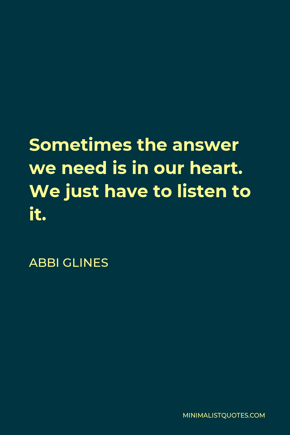 Abbi Glines Quote - Sometimes the answer we need is in our heart. We just have to listen to it.