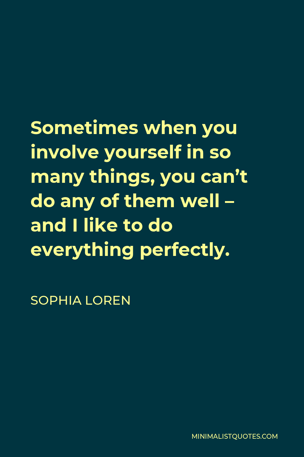 Sophia Loren Quote - Sometimes when you involve yourself in so many things, you can’t do any of them well – and I like to do everything perfectly.