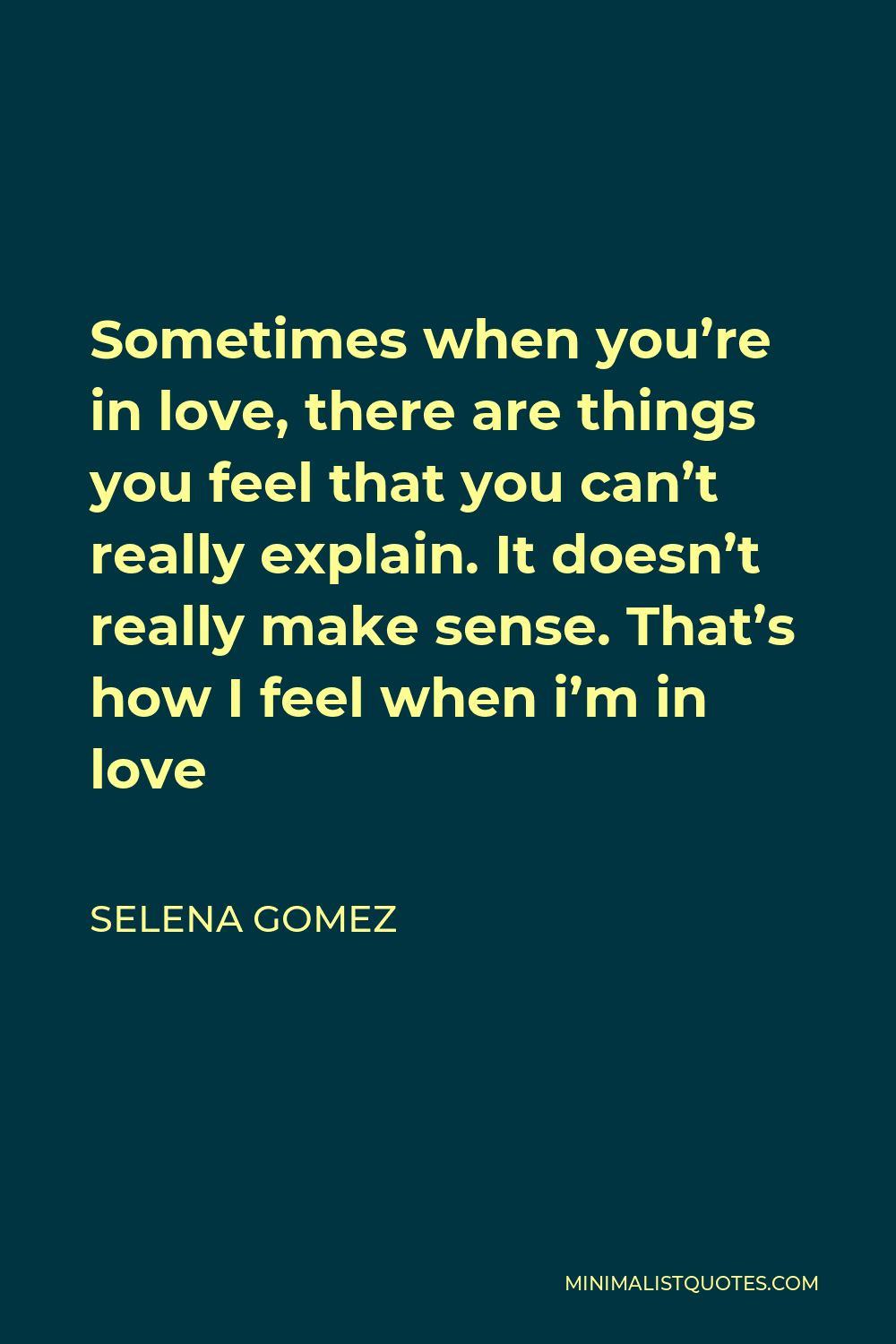 Selena Gomez Quote - Sometimes when you’re in love, there are things you feel that you can’t really explain. It doesn’t really make sense. That’s how I feel when i’m in love