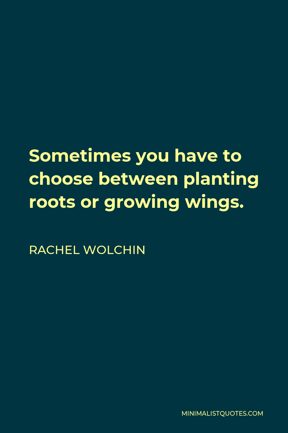 Rachel Wolchin Quote - Sometimes you have to choose between planting roots or growing wings.