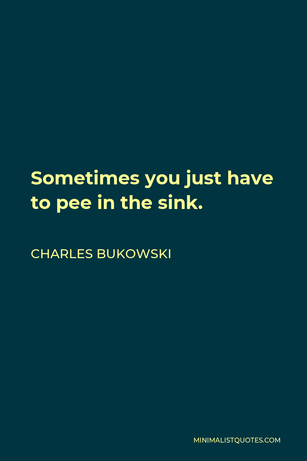 Charles Bukowski Quote: Sometimes you just have to pee in the sink.