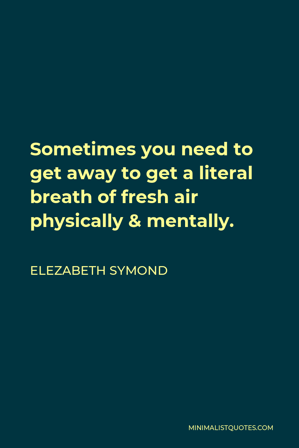 Elezabeth Symond Quote - Sometimes you need to get away to get a literal breath of fresh air physically & mentally.