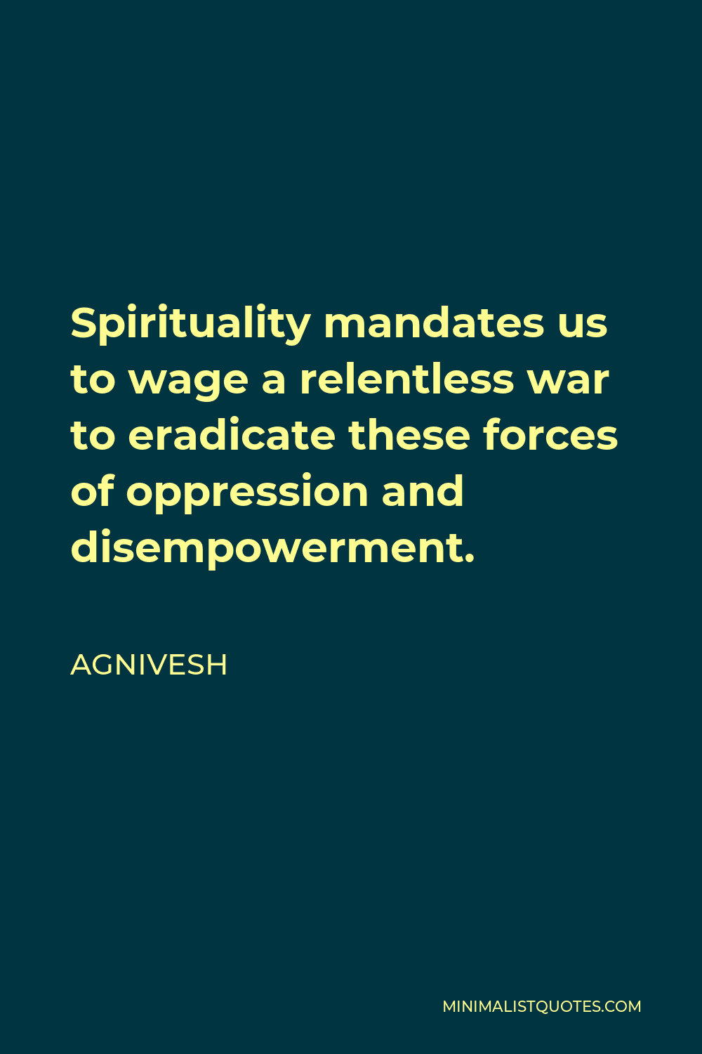Agnivesh Quote - Spirituality mandates us to wage a relentless war to eradicate these forces of oppression and disempowerment.