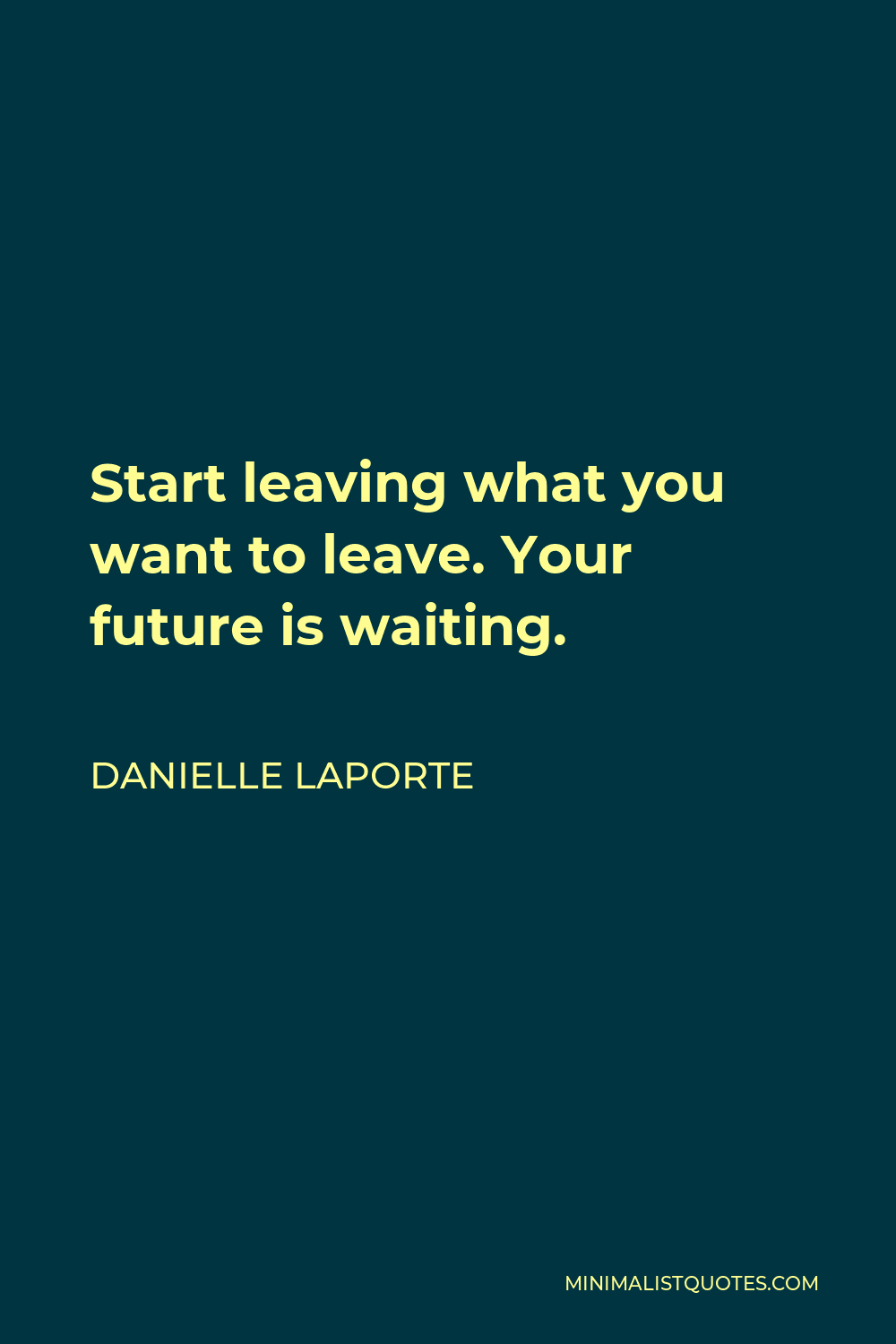 Danielle LaPorte Quote - Start leaving what you want to leave. Your future is waiting.