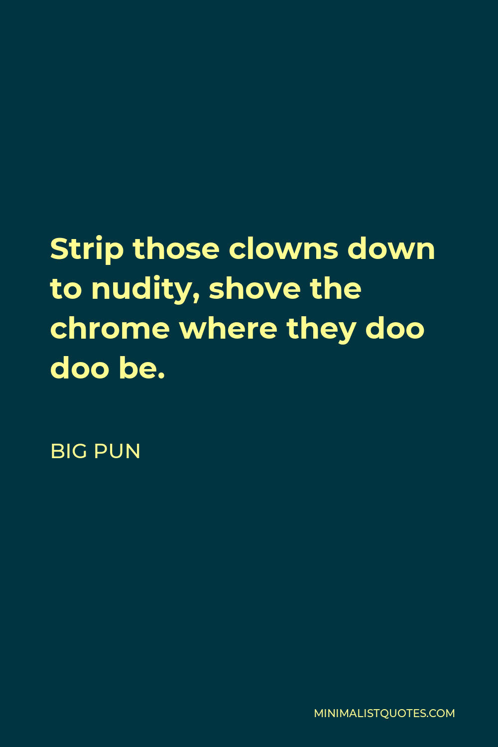 Big Pun Quote - Strip those clowns down to nudity, shove the chrome where they doo doo be.