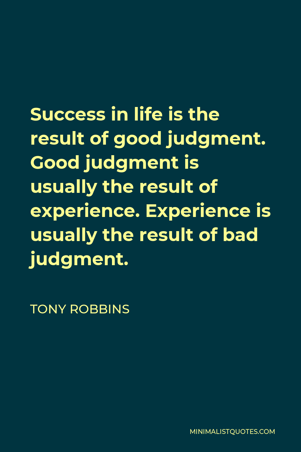 Tony Robbins Quote - Success in life is the result of good judgment. Good judgment is usually the result of experience. Experience is usually the result of bad judgment.