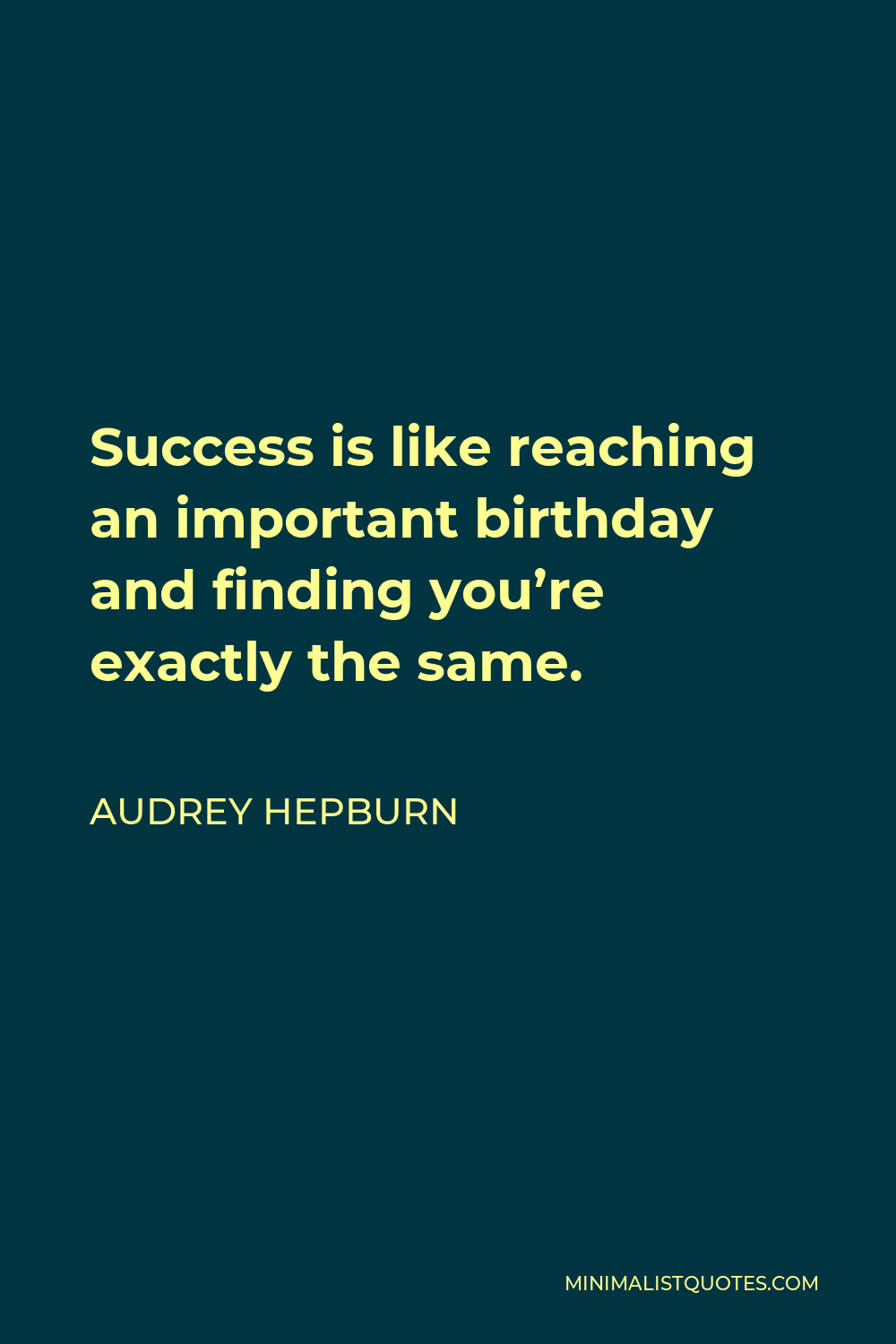 Audrey Hepburn Quote - Success is like reaching an important birthday and finding you’re exactly the same.