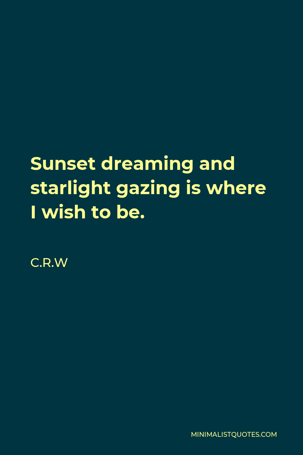 C.R.W Quote - Sunset dreaming and starlight gazing is where I wish to be.
