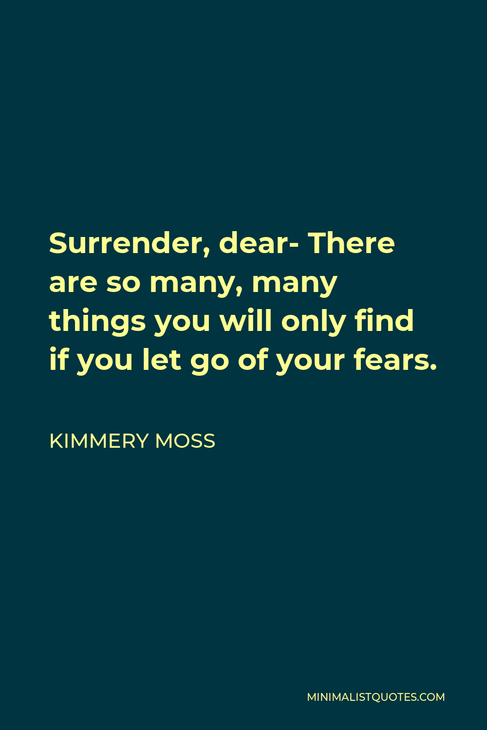 Kimmery Moss Quote - Surrender, dear- There are so many, many things you will only find if you let go of your fears.