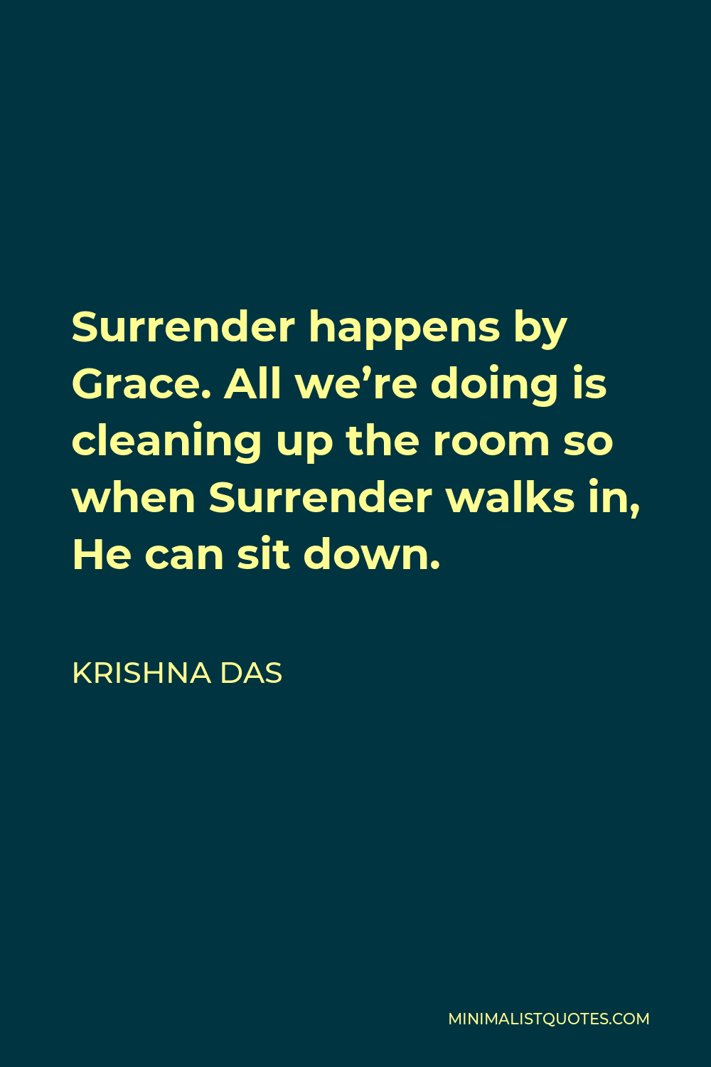 Krishna Das Quote - Surrender happens by Grace. All we’re doing is cleaning up the room so when Surrender walks in, He can sit down.