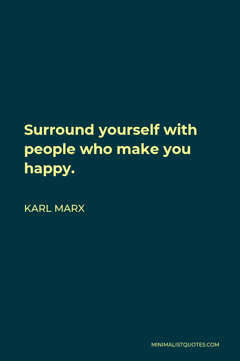 Karl Marx Quote - Surround yourself with people who make you happy.