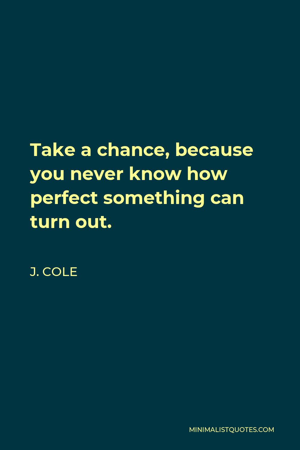 J. Cole Quote - Take a chance, because you never know how perfect something can turn out.