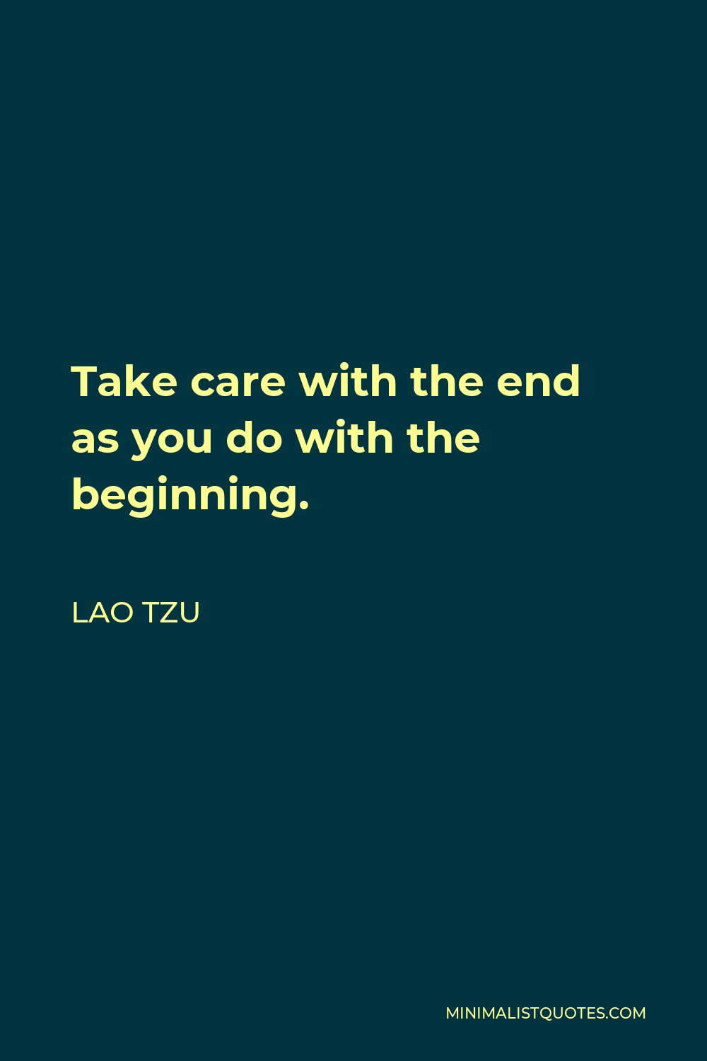 Lao Tzu Quote - Take care with the end as you do with the beginning.