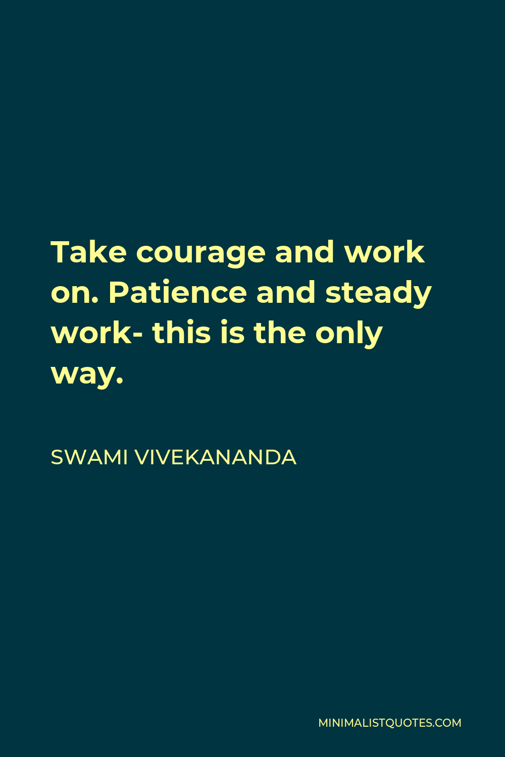 Swami Vivekananda Quote - Take courage and work on. Patience and steady work- this is the only way.