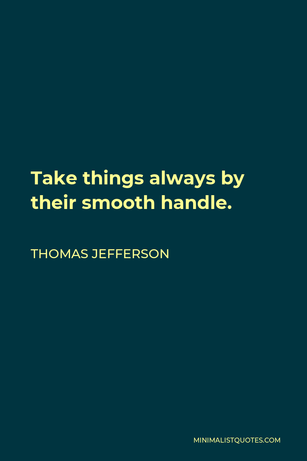Thomas Jefferson Quote - Take things always by their smooth handle.