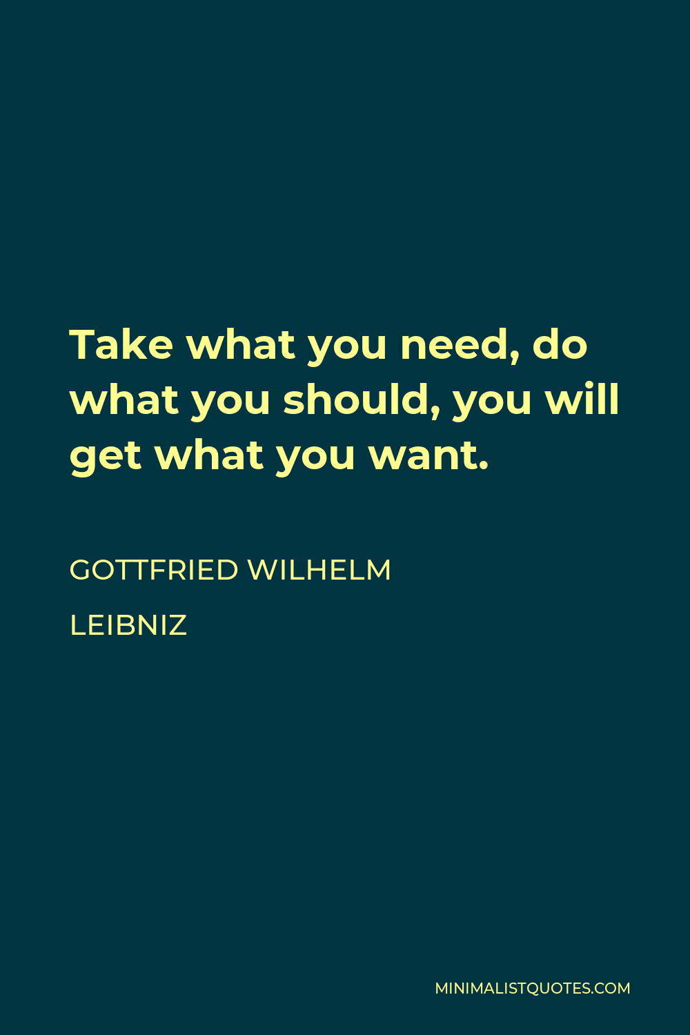 Gottfried Wilhelm Leibniz Quote - Take what you need, do what you should, you will get what you want.