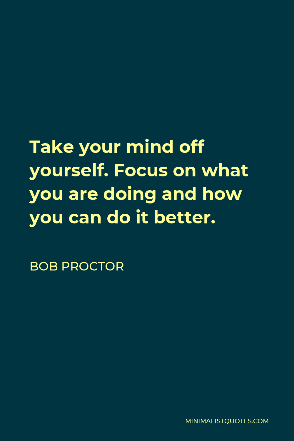 Bob Proctor Quote: Take your mind off yourself. Focus on what you are ...