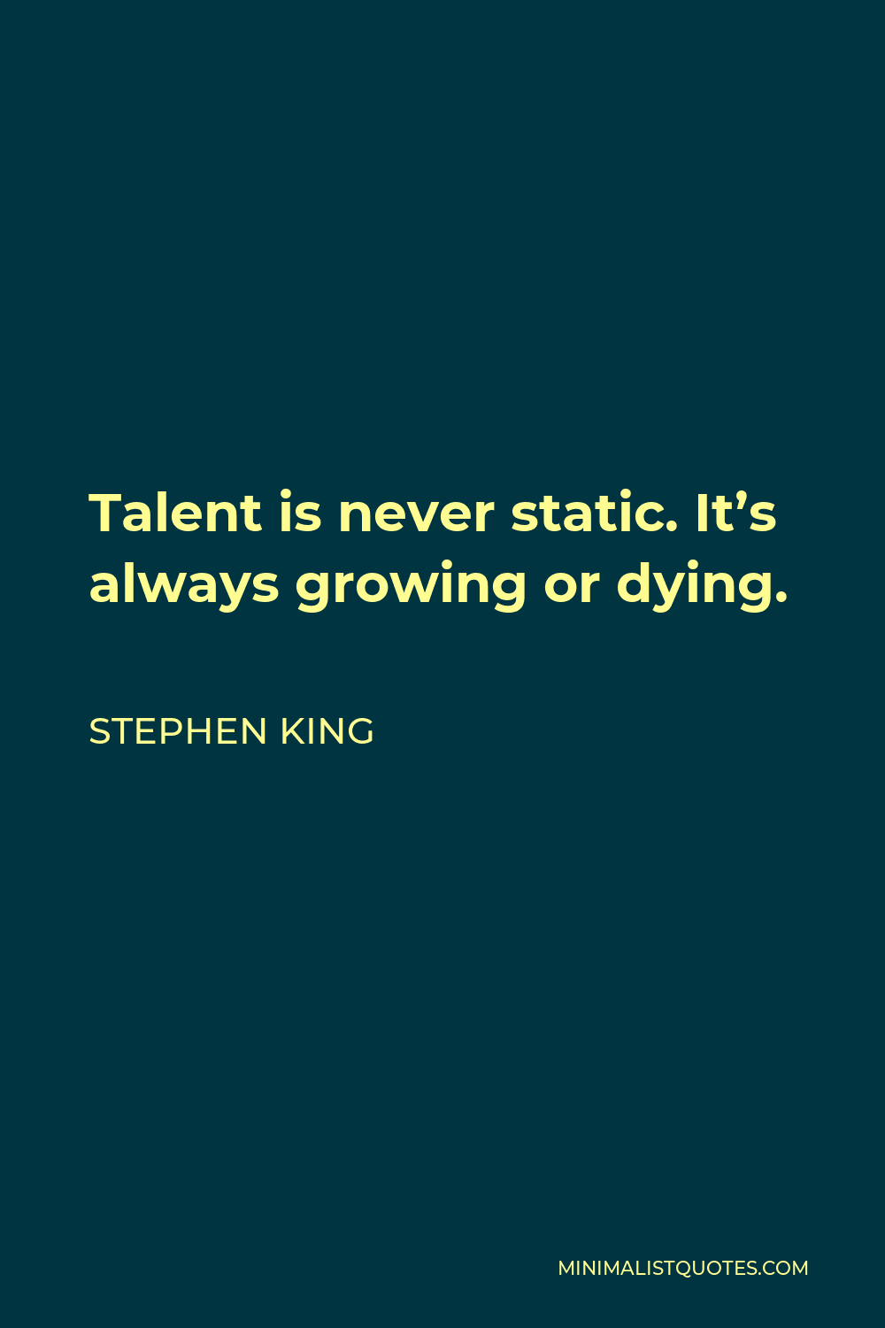 Stephen King Quote - Talent is never static. It’s always growing or dying.