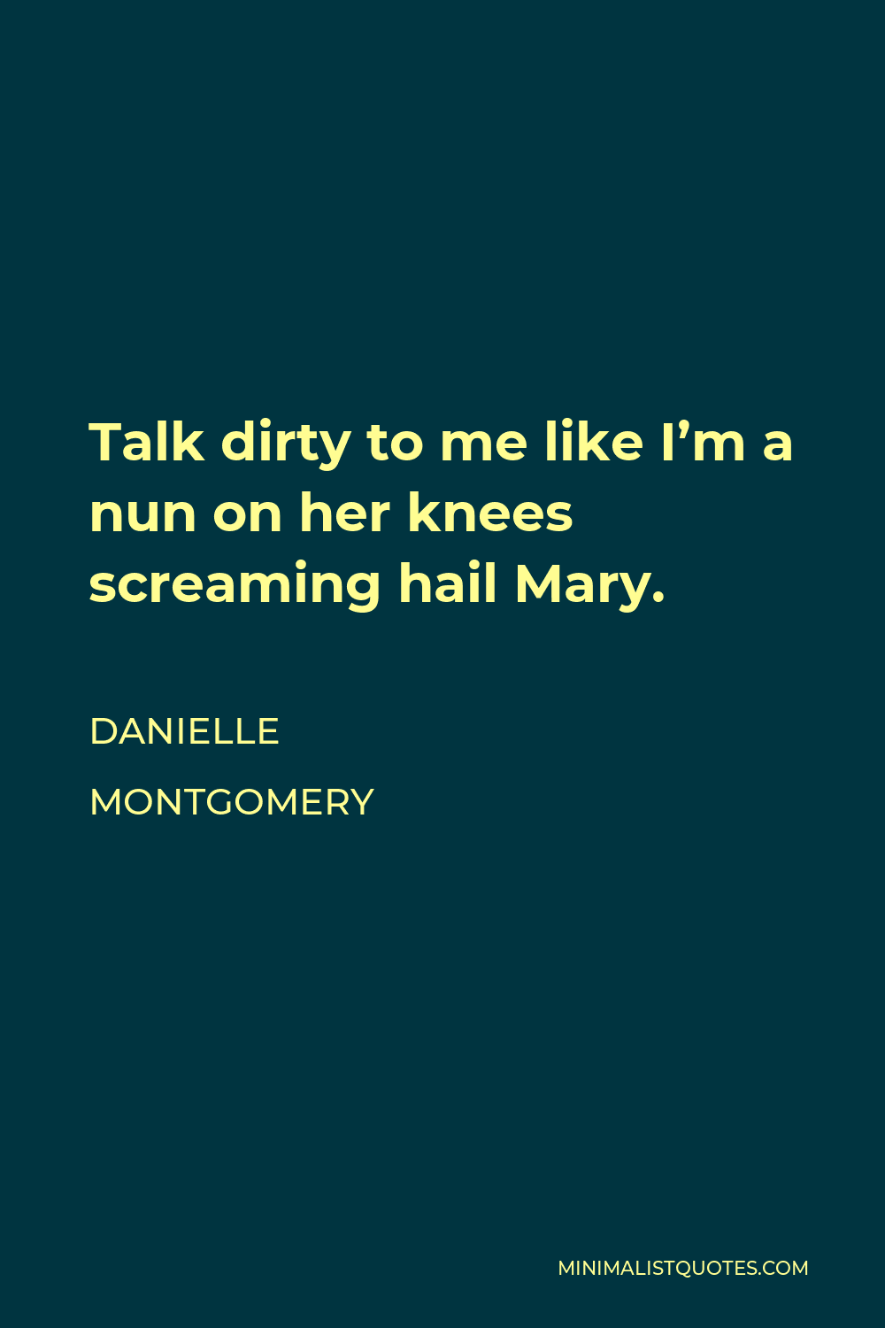 Danielle Montgomery Quote - Talk dirty to me like I’m a nun on her knees screaming hail Mary.