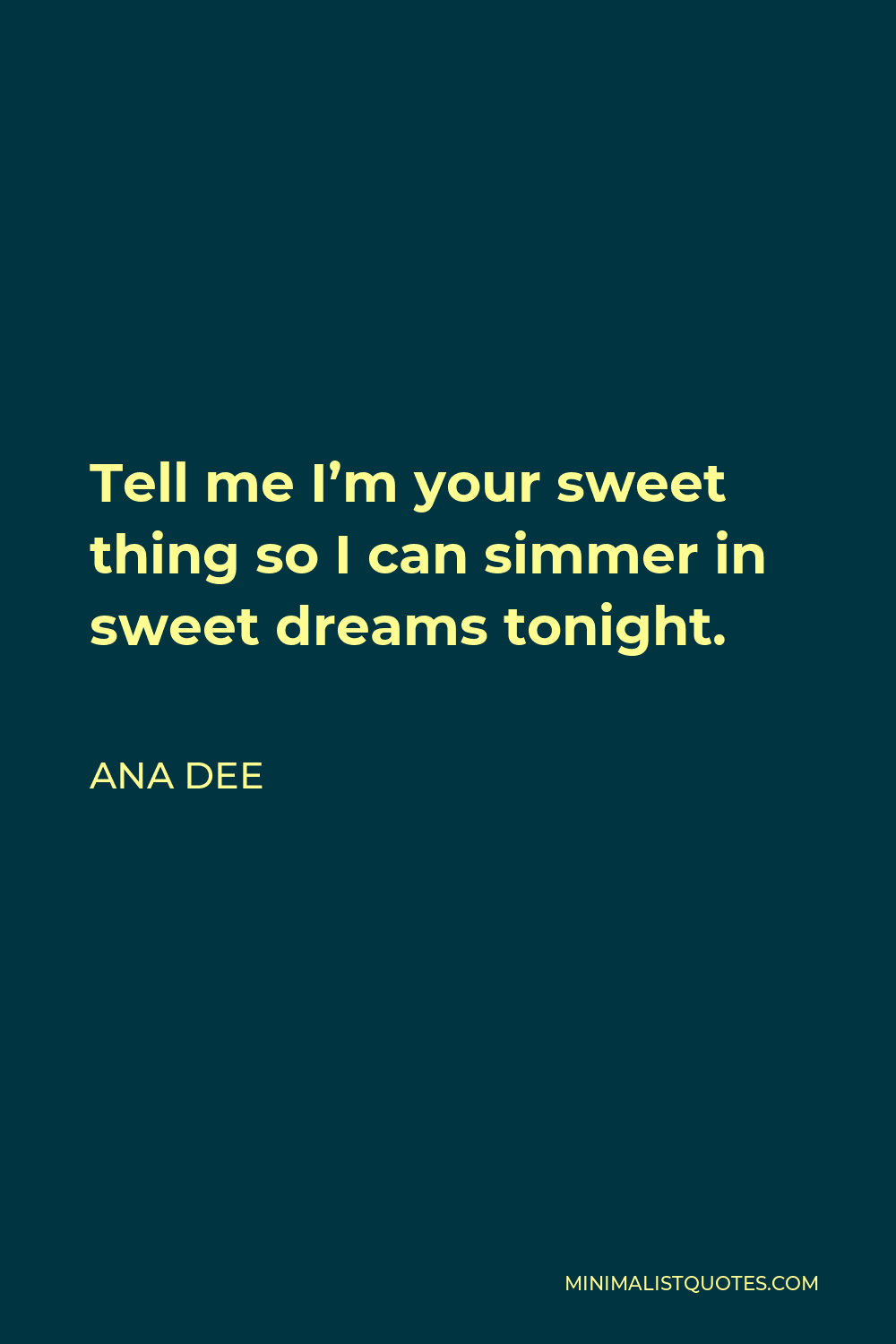 Ana Dee Quote - Tell me I’m your sweet thing so I can simmer in sweet dreams tonight.