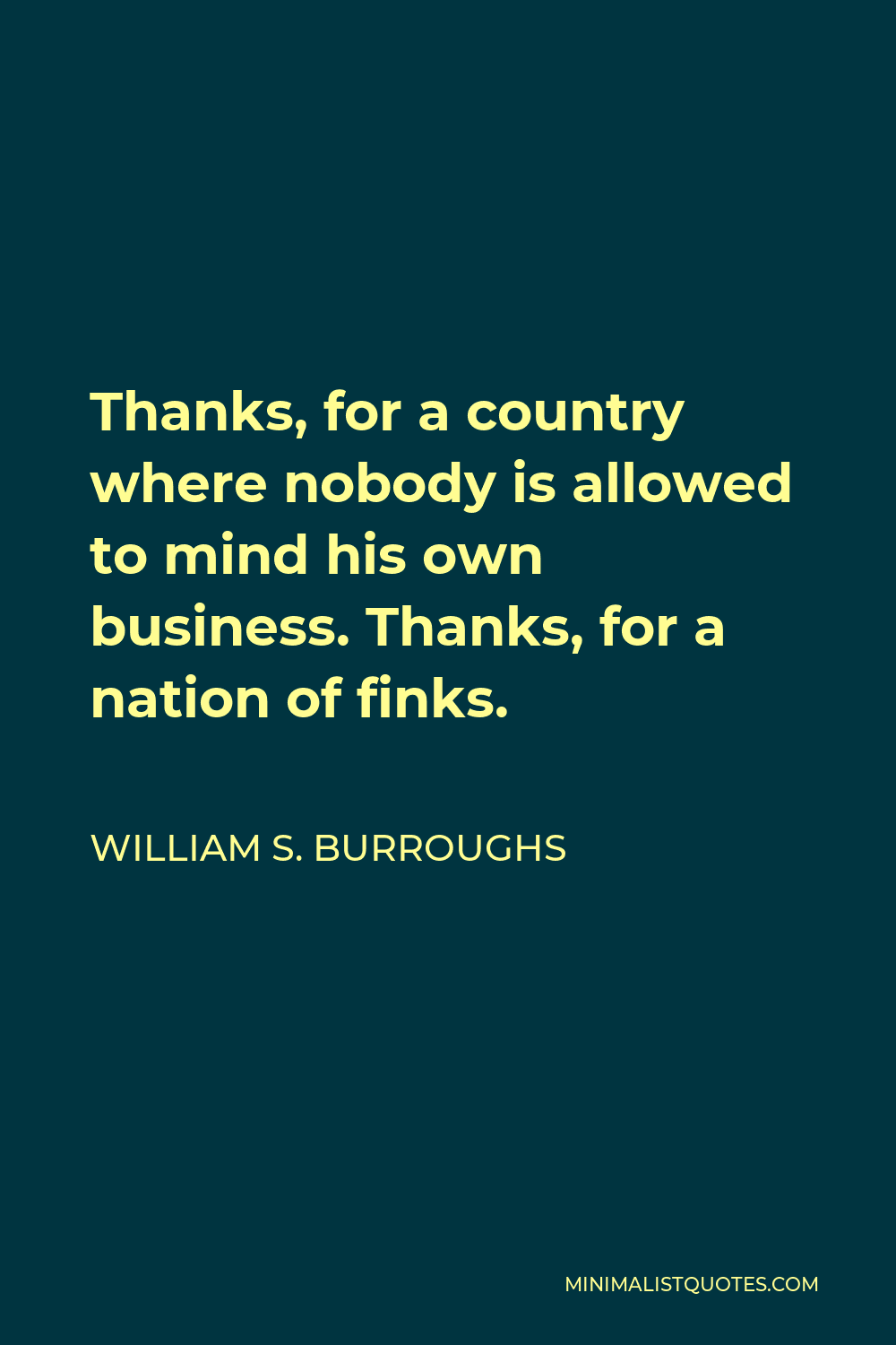 William S. Burroughs Quote - Thanks, for a country where nobody is allowed to mind his own business. Thanks, for a nation of finks.