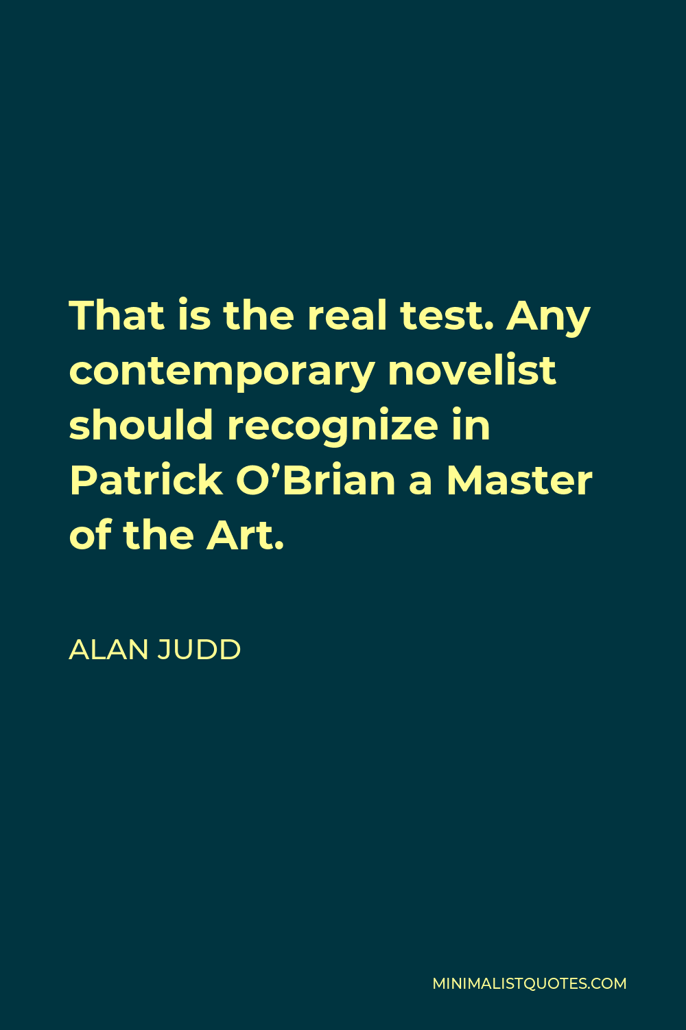 Alan Judd Quote - That is the real test. Any contemporary novelist should recognize in Patrick O’Brian a Master of the Art.