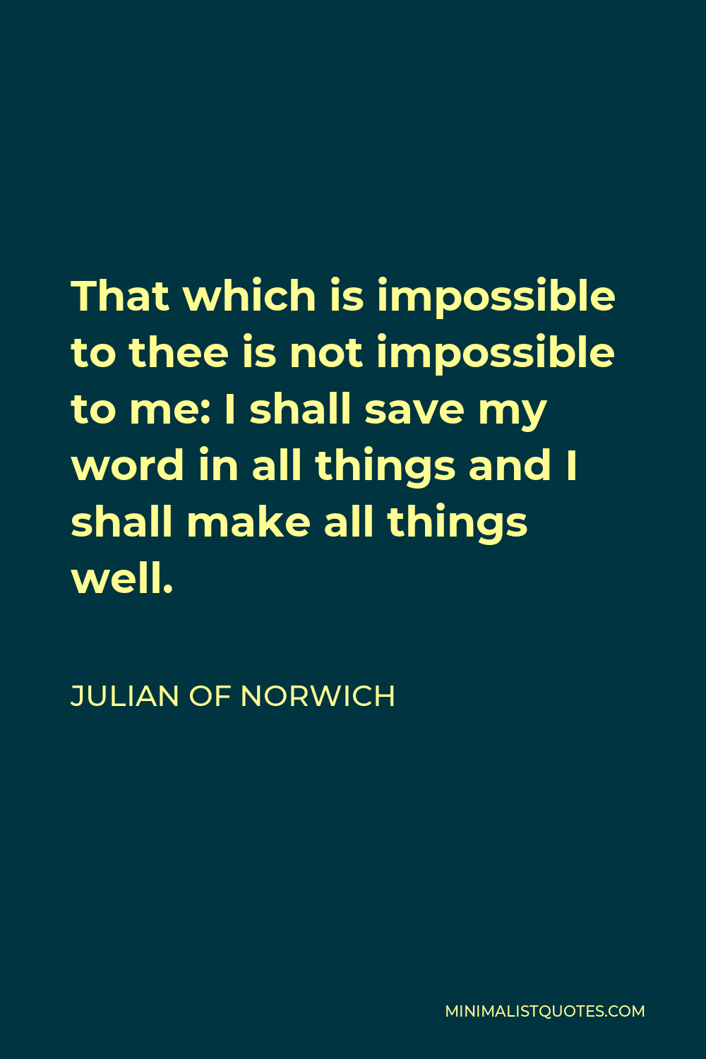 Julian of Norwich Quote - That which is impossible to thee is not impossible to me: I shall save my word in all things and I shall make all things well.