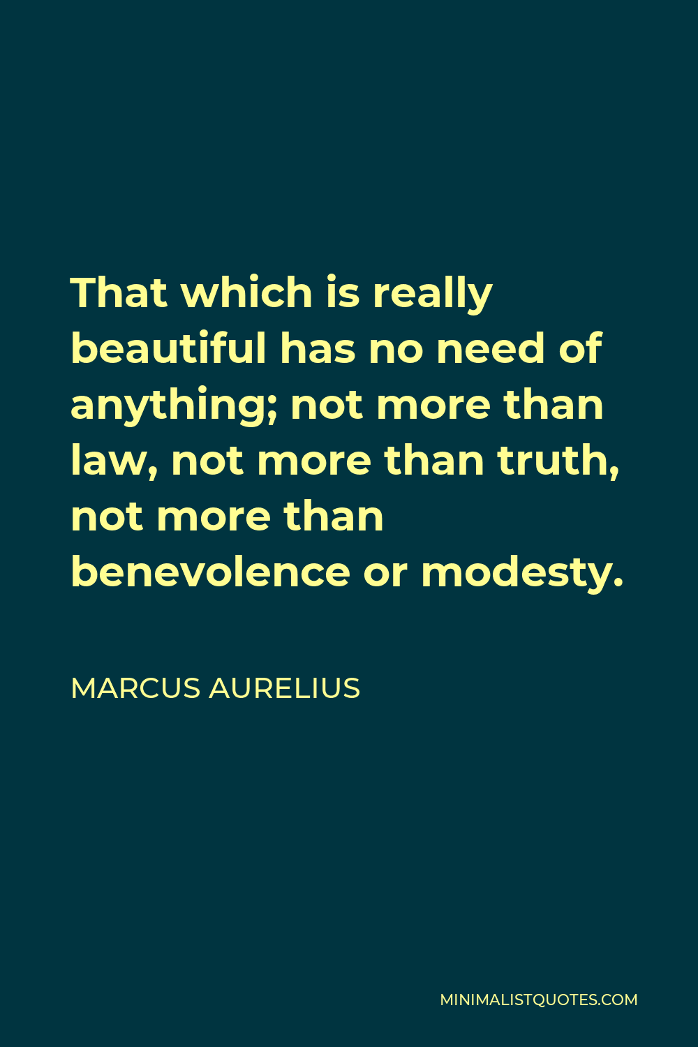 Marcus Aurelius Quote - That which is really beautiful has no need of anything; not more than law, not more than truth, not more than benevolence or modesty.