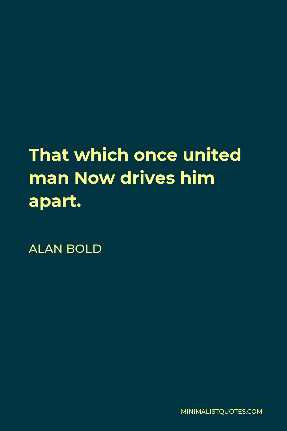 Alan Bold Quote - That which once united man Now drives him apart.