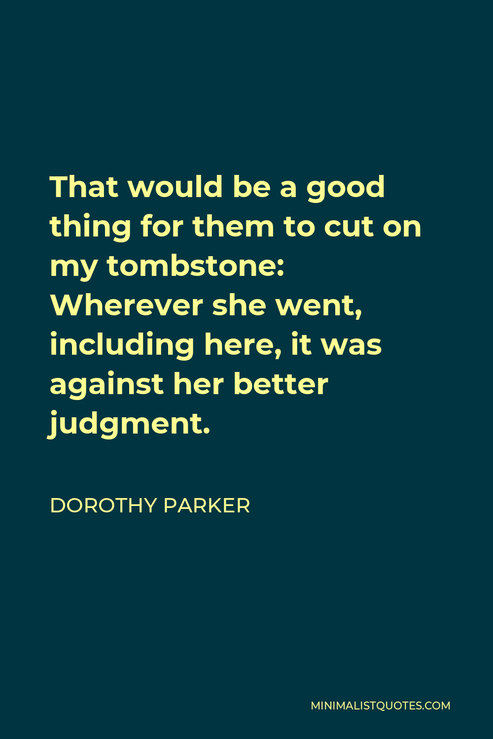 Dorothy Parker Quote - That would be a good thing for them to cut on my tombstone: Wherever she went, including here, it was against her better judgment.