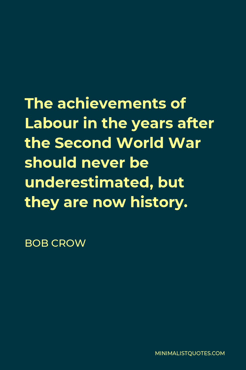 Bob Crow Quote - The achievements of Labour in the years after the Second World War should never be underestimated, but they are now history.