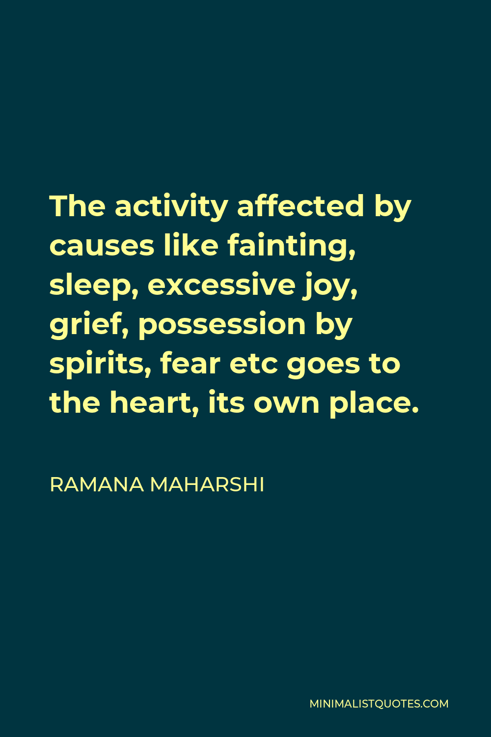 Ramana Maharshi Quote - The activity affected by causes like fainting, sleep, excessive joy, grief, possession by spirits, fear etc goes to the heart, its own place.