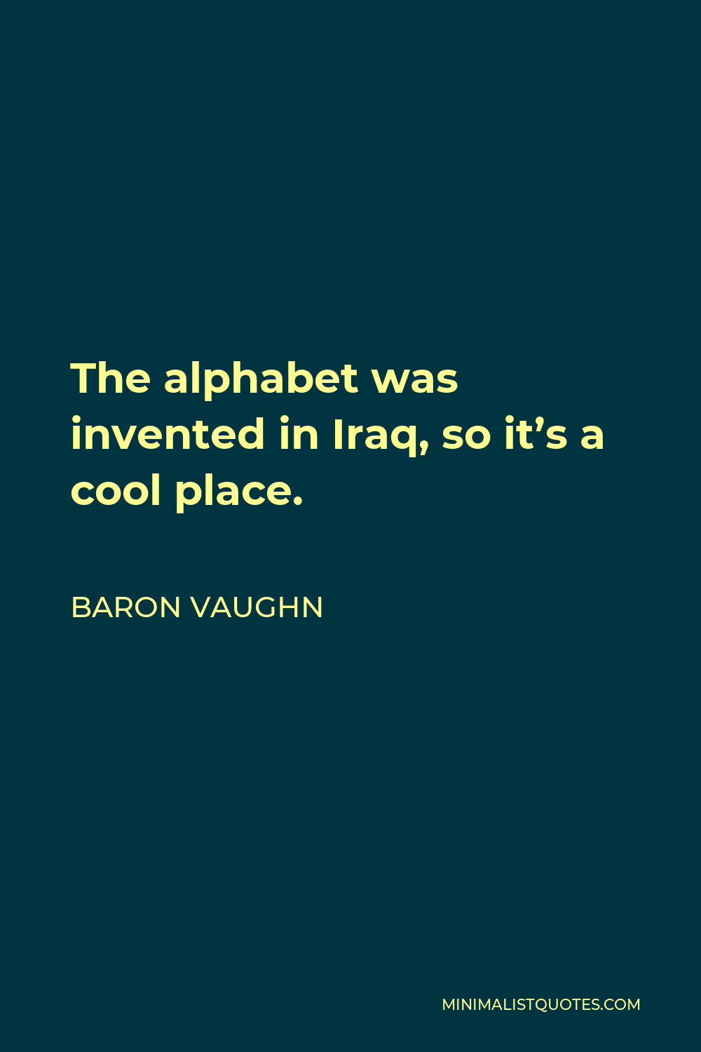 Baron Vaughn Quote - The alphabet was invented in Iraq, so it’s a cool place.