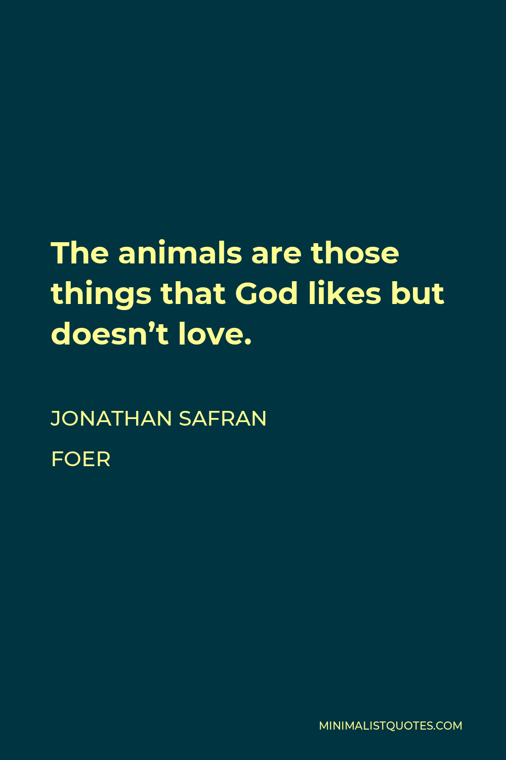 Jonathan Safran Foer Quote - The animals are those things that God likes but doesn’t love.