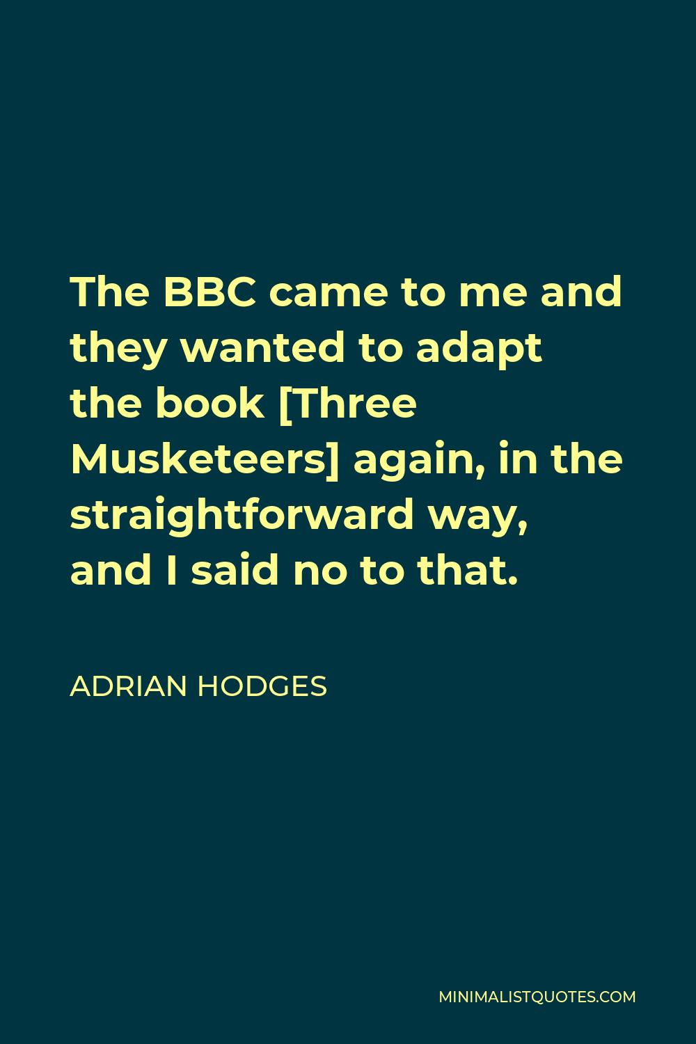 Adrian Hodges Quote - The BBC came to me and they wanted to adapt the book [Three Musketeers] again, in the straightforward way, and I said no to that.