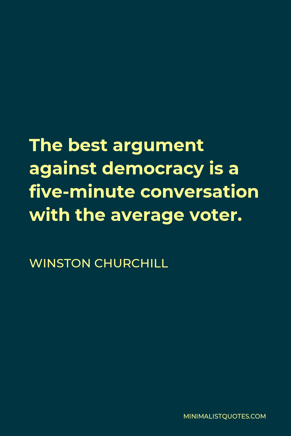 Winston Churchill Quote - The best argument against democracy is a five-minute conversation with the average voter.