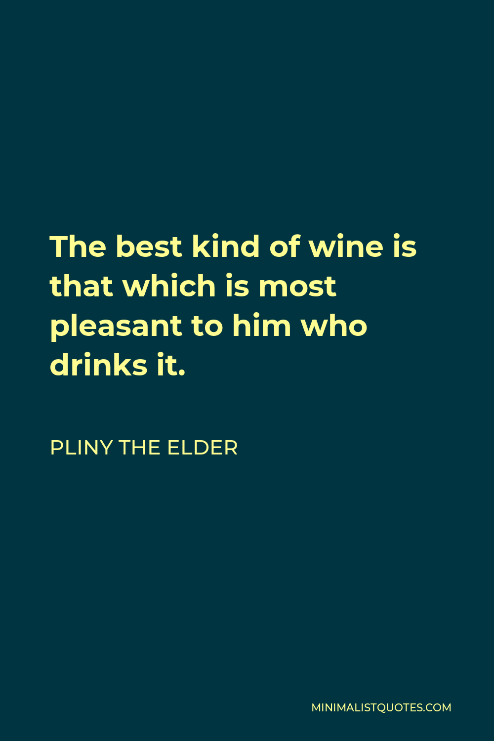 Pliny the Elder Quote - The best kind of wine is that which is most pleasant to him who drinks it.