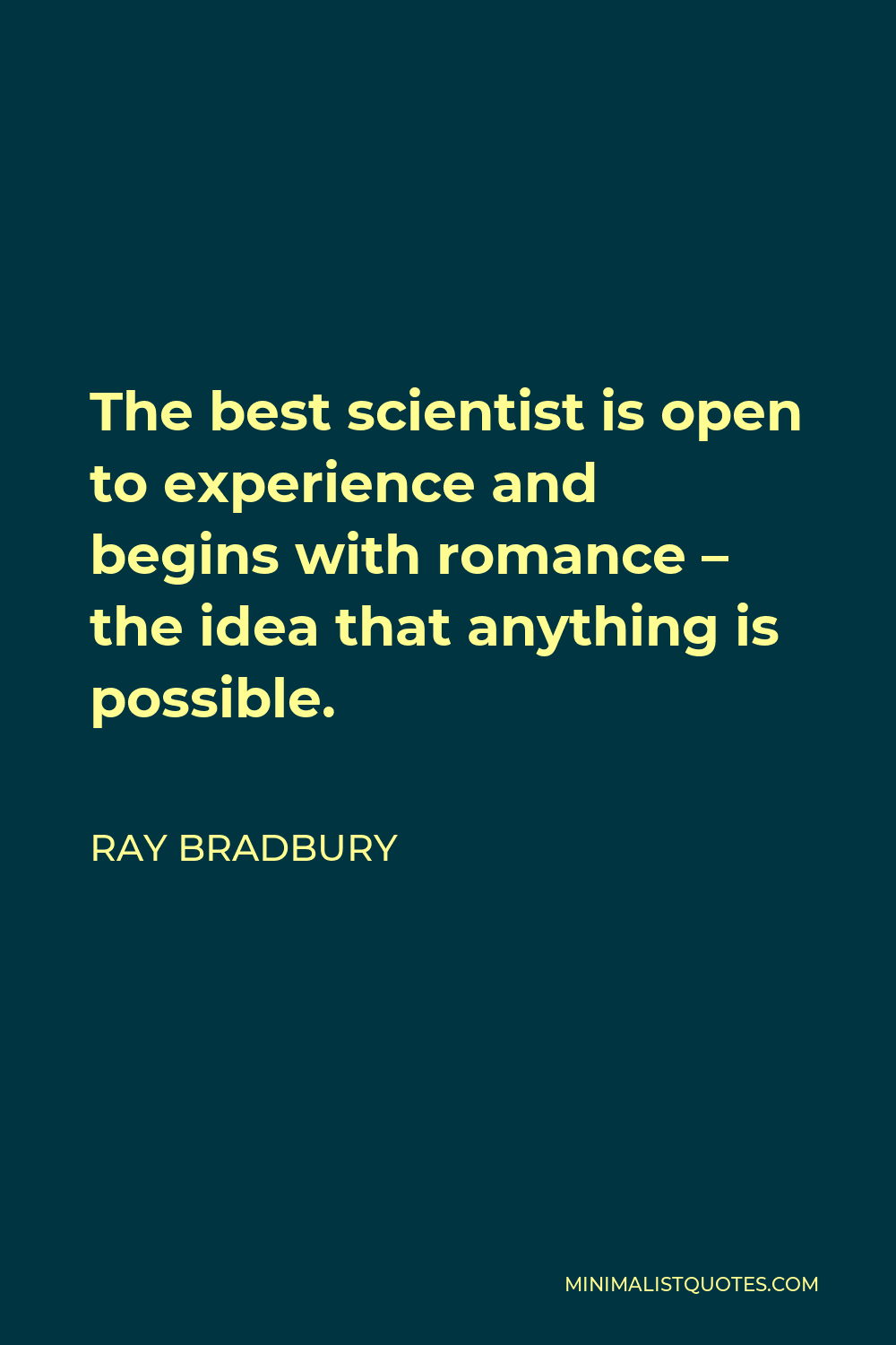 Ray Bradbury Quote - The best scientist is open to experience and begins with romance – the idea that anything is possible.
