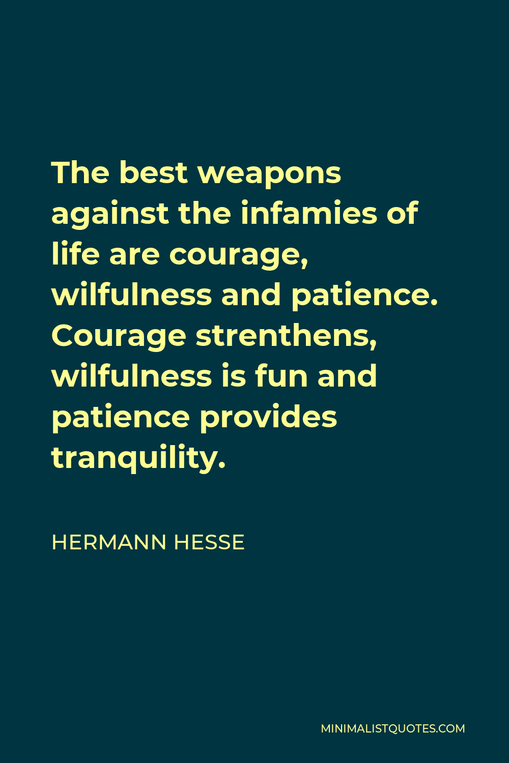 Hermann Hesse Quote - The best weapons against the infamies of life are courage, wilfulness and patience. Courage strenthens, wilfulness is fun and patience provides tranquility.