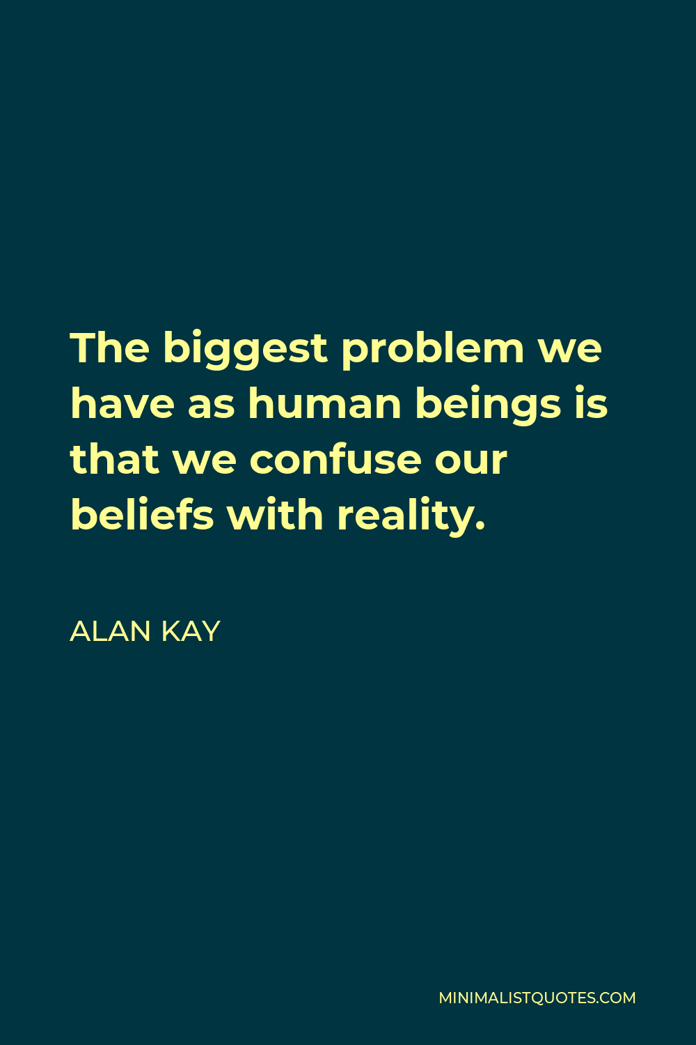 Alan Kay Quote - The biggest problem we have as human beings is that we confuse our beliefs with reality.