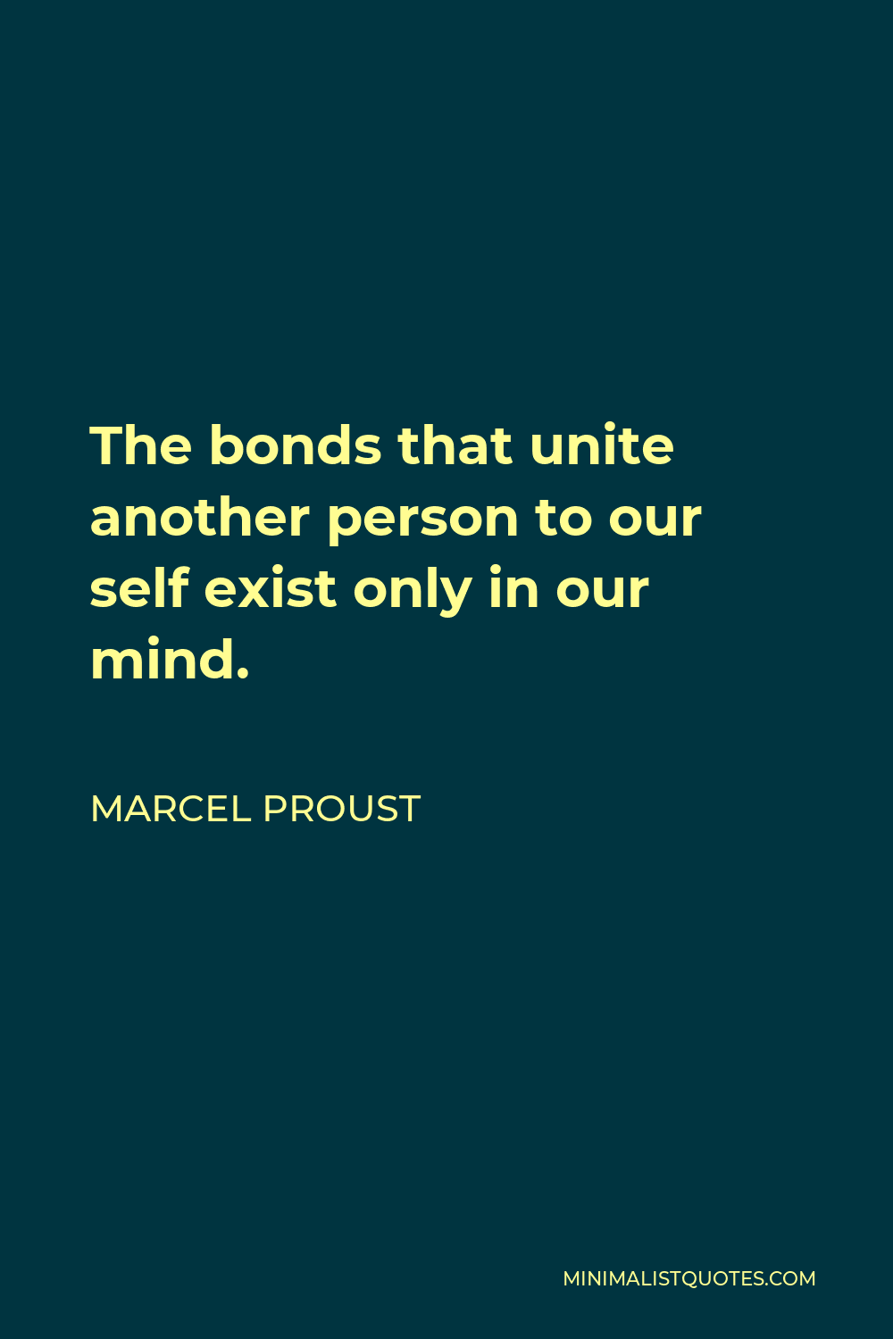 Marcel Proust Quote - The bonds that unite another person to our self exist only in our mind.
