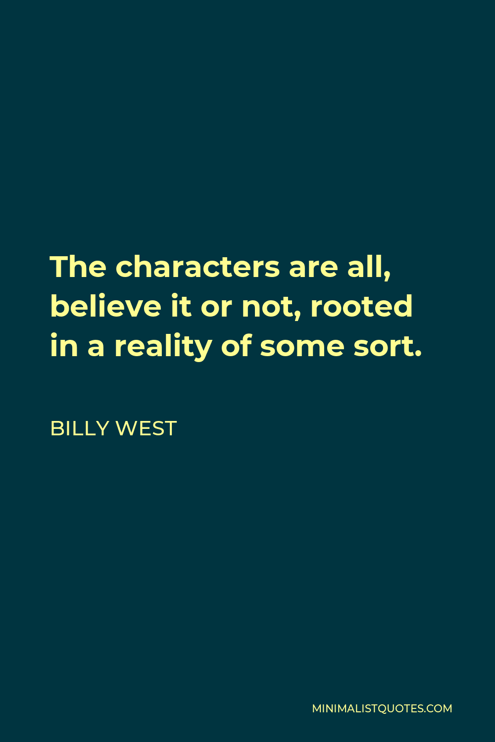 Billy West Quote - The characters are all, believe it or not, rooted in a reality of some sort.