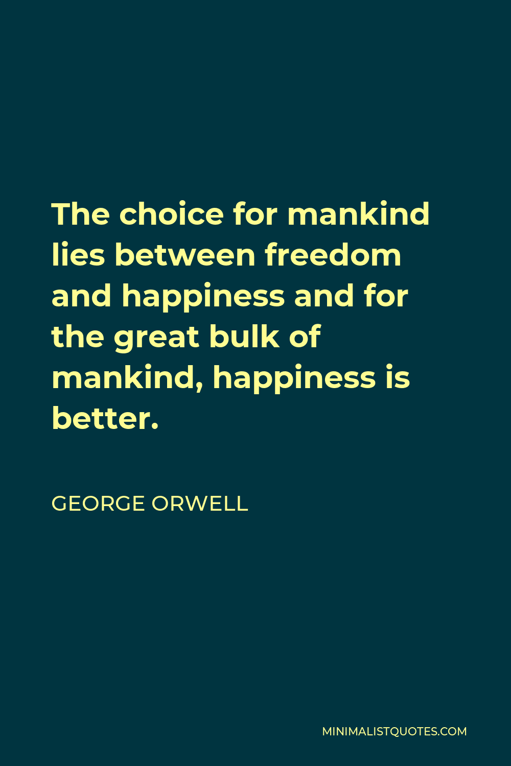 George Orwell Quote - The choice for mankind lies between freedom and happiness and for the great bulk of mankind, happiness is better.