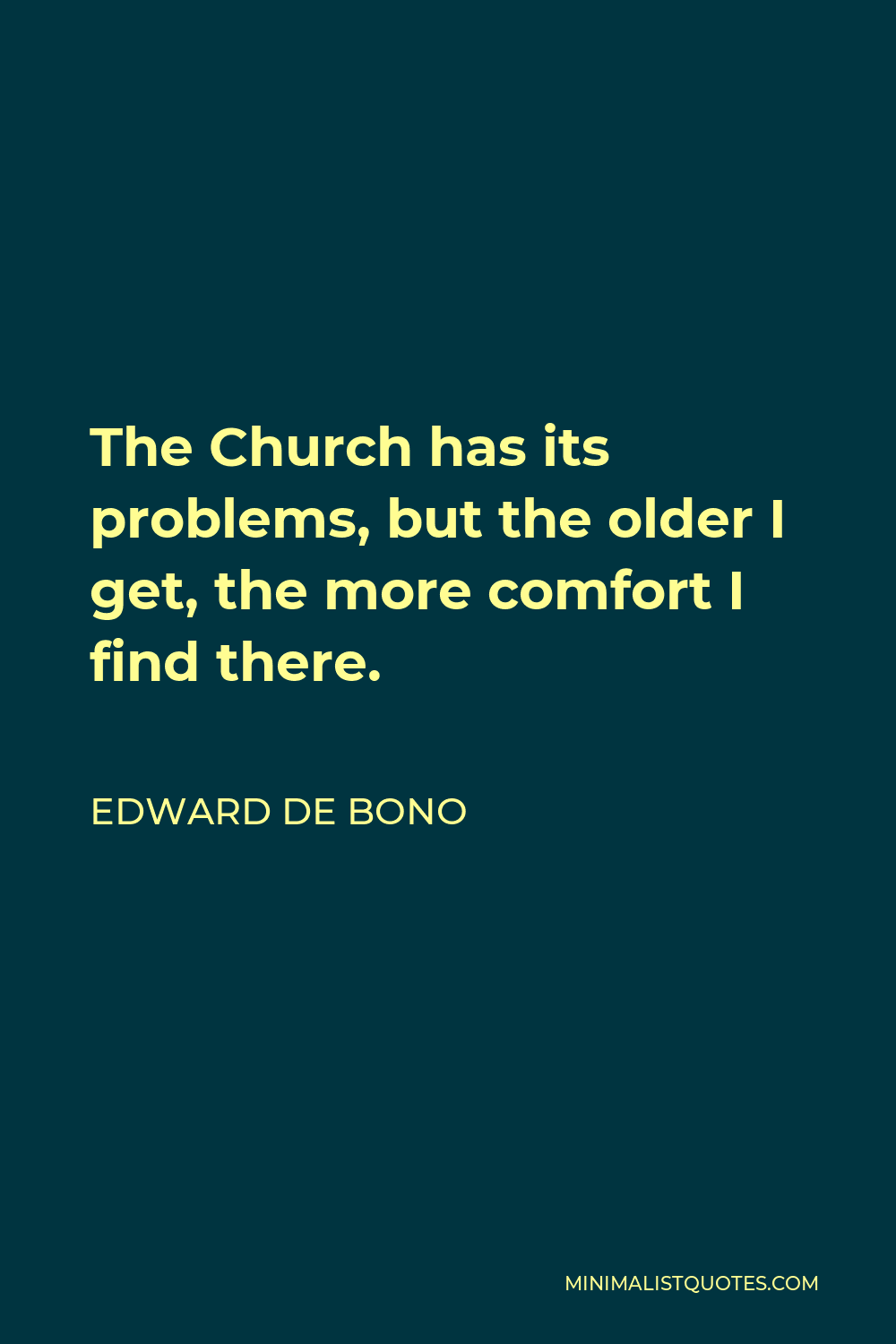 Edward de Bono Quote - The Church has its problems, but the older I get, the more comfort I find there.