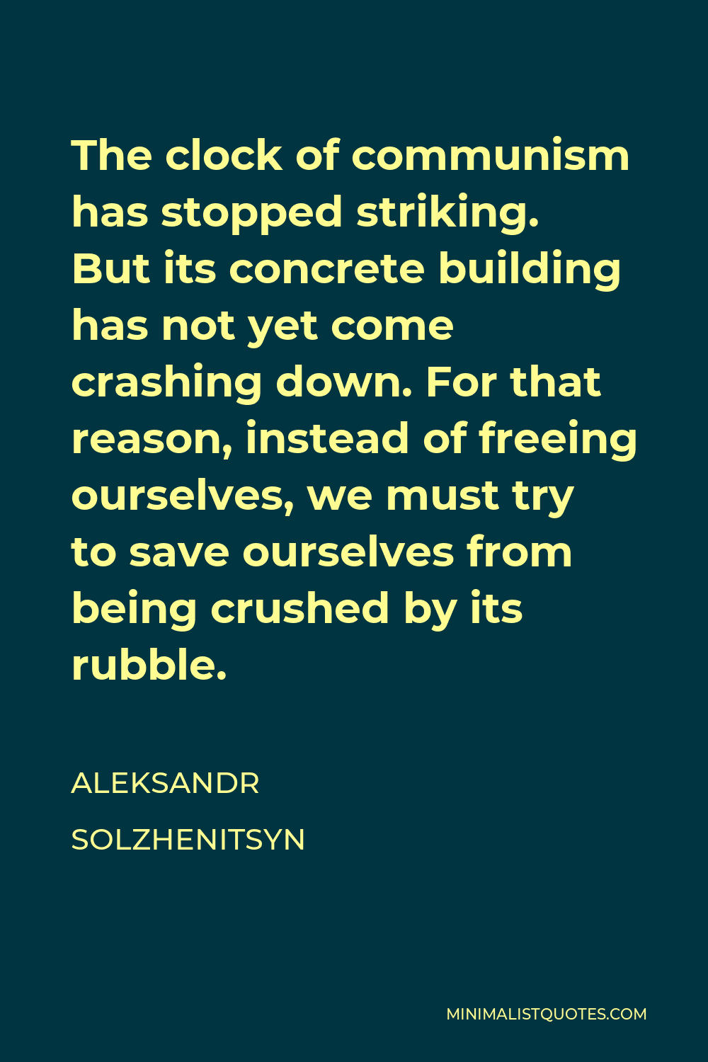 Aleksandr Solzhenitsyn Quote - The clock of communism has stopped striking. But its concrete building has not yet come crashing down. For that reason, instead of freeing ourselves, we must try to save ourselves from being crushed by its rubble.