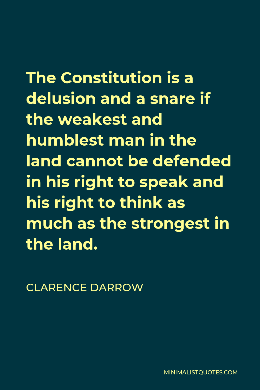 Clarence Darrow Quote - The Constitution is a delusion and a snare if the weakest and humblest man in the land cannot be defended in his right to speak and his right to think as much as the strongest in the land.